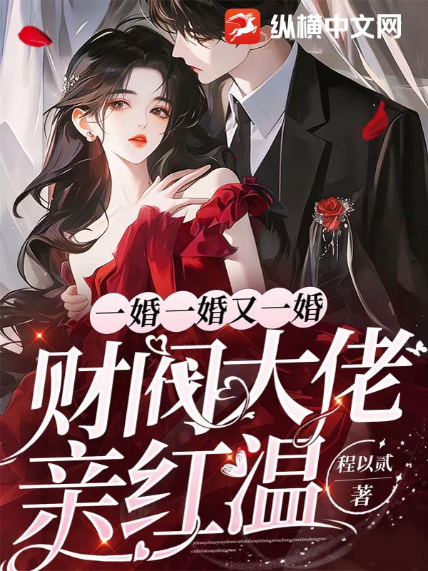 一婚一婚又一婚，财阀大佬亲红温