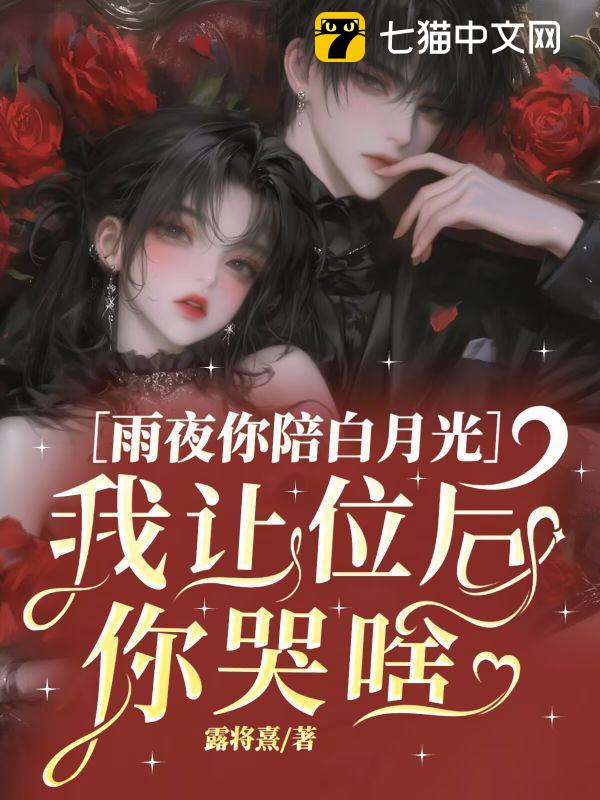雨夜你陪白月光，我让位后你哭啥