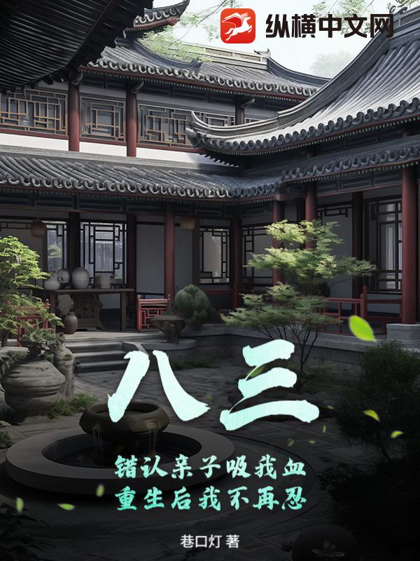 八三：错认亲子吸我血，重生后我不再忍