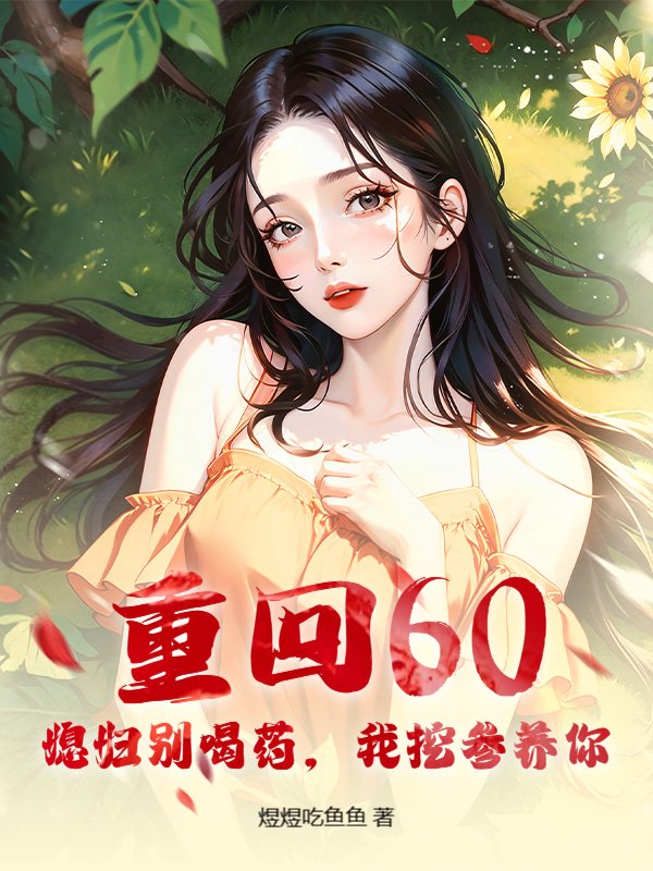 重回60：媳妇别喝药，我挖参养你！