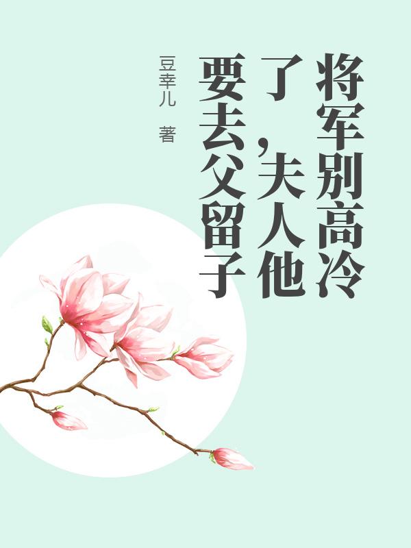 将军别高冷了，夫人他要去父留子_豆幸儿