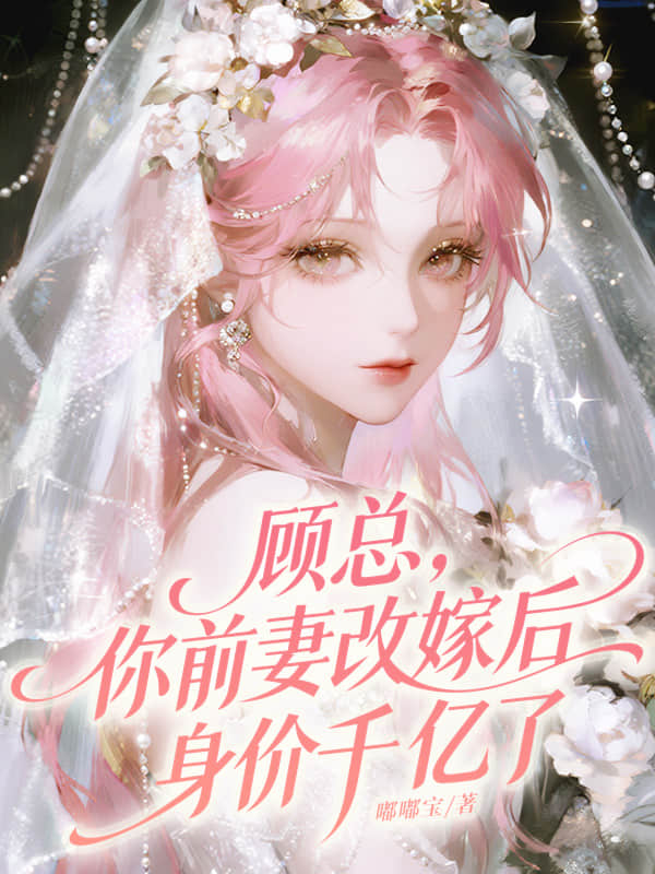 顾总，你前妻改嫁后身价千亿了