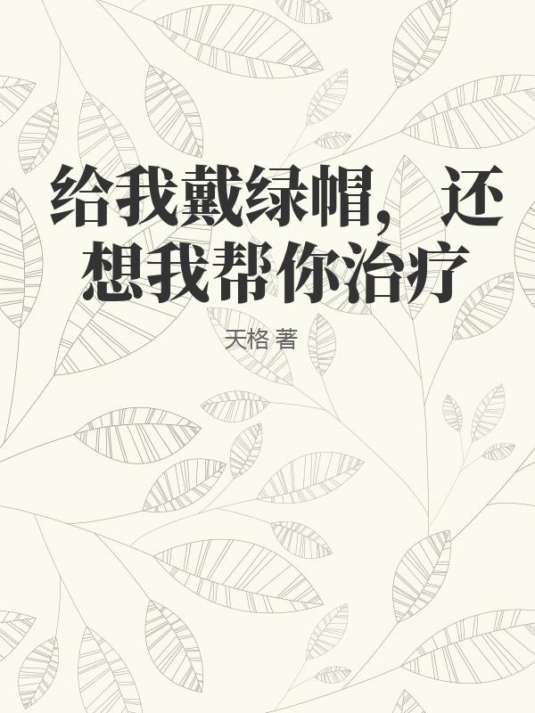 给我戴绿帽，还想我帮你治疗