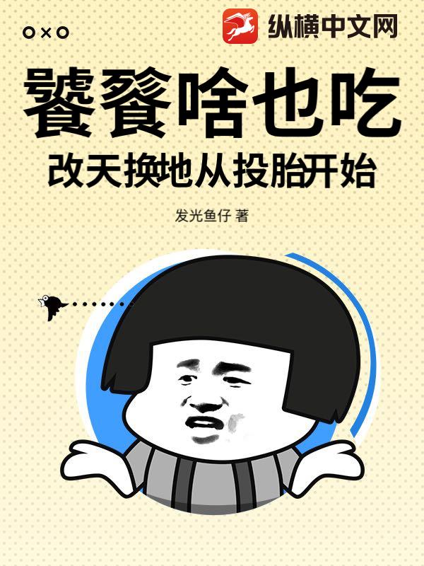 饕餮啥也吃，改天换地从投胎开始