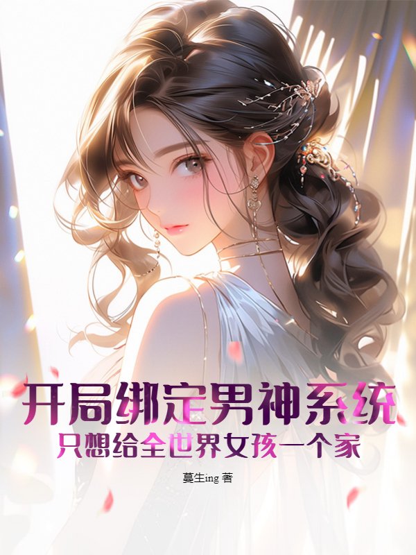 开局绑定男神系统，只想给全世界女孩一个家