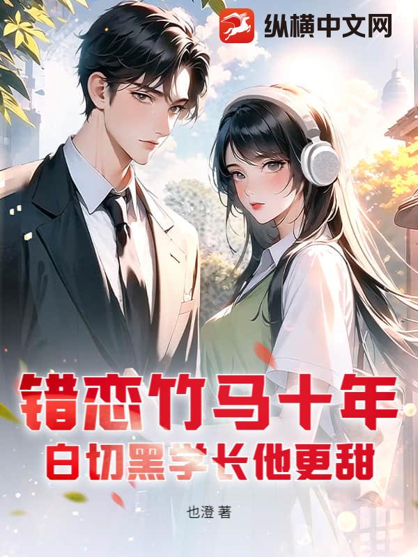 错恋竹马十年，白切黑学长他更甜