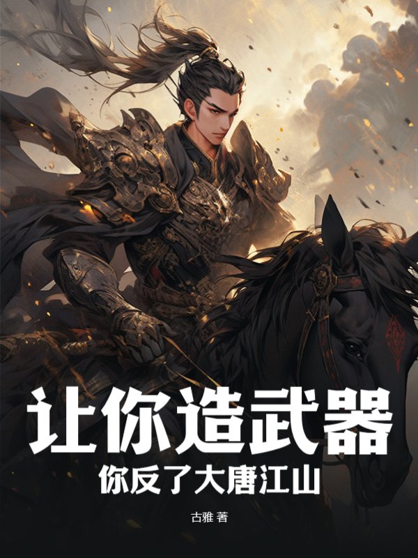 让你造武器，你反了大唐江山