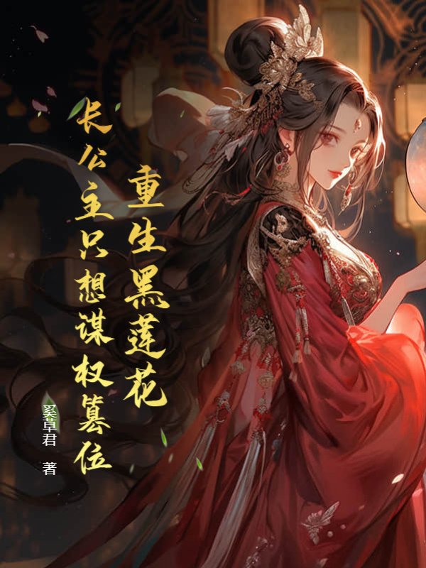 重生黑莲花，长公主只想谋权篡位