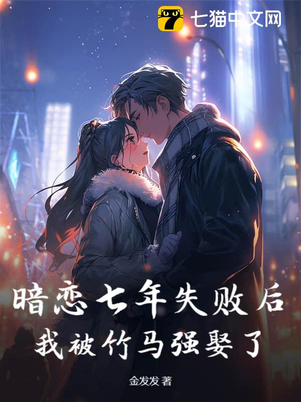 暗恋七年失败后，我被竹马强娶了