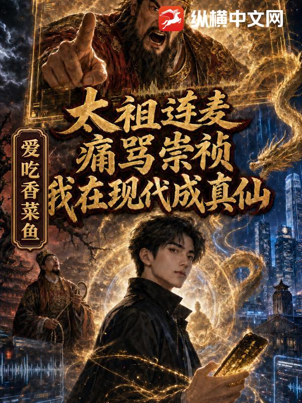 太祖连麦痛骂崇祯，我在现代成真仙
