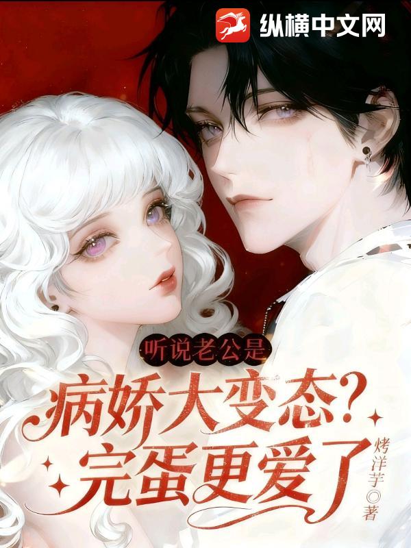 听说老公是病娇大变态？完蛋更爱了
