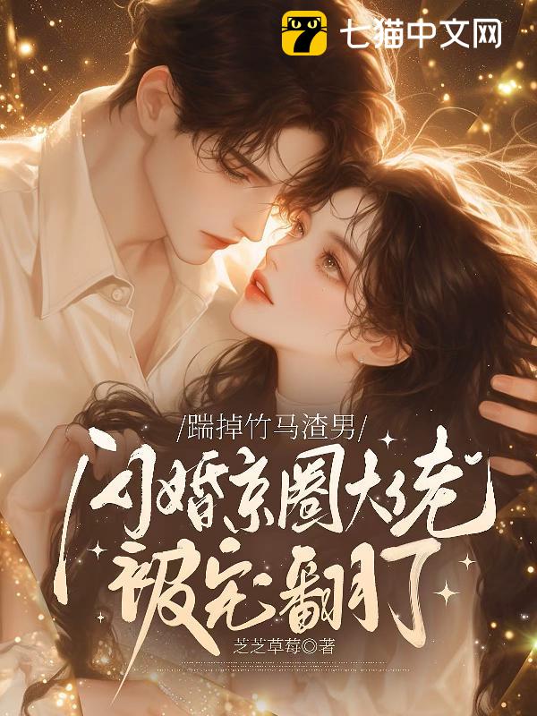 踹掉竹马渣男，闪婚京圈大佬被宠翻了