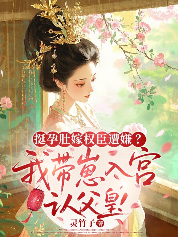 挺孕肚嫁权臣遭嫌？我带崽入宫认父皇！