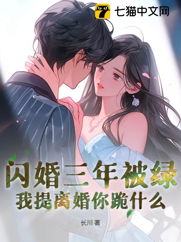 闪婚三年被绿，我提离婚你跪什么