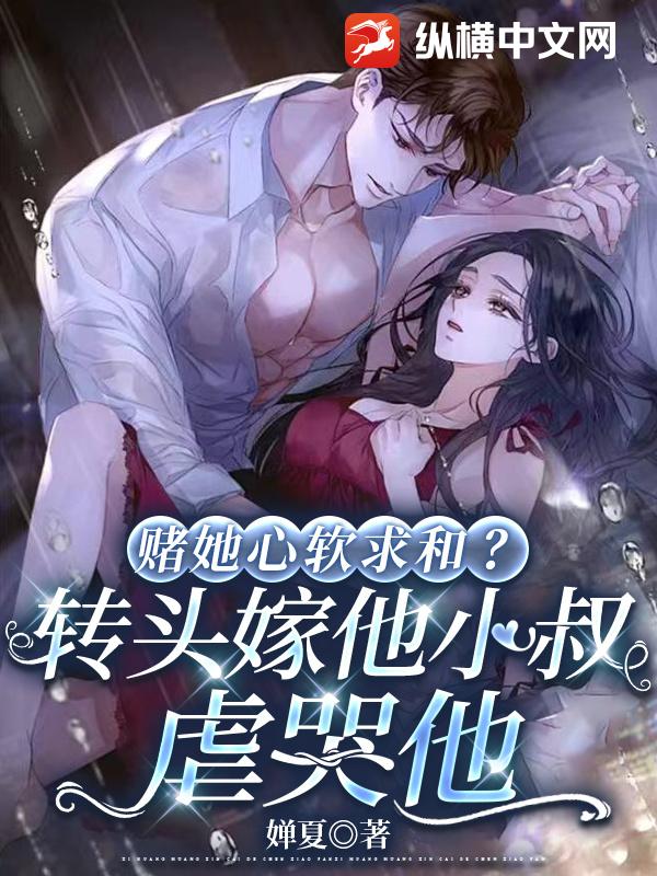 赌她心软求和？转头嫁他小叔虐哭他
