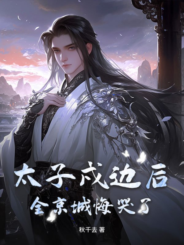 太子戍边后，全京城悔哭了