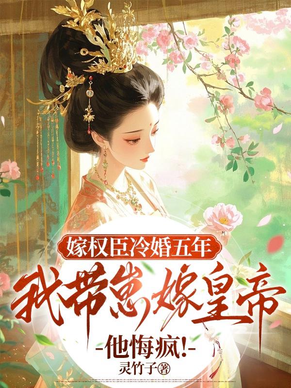 嫁权臣冷婚五年，我带崽嫁皇帝他悔疯！