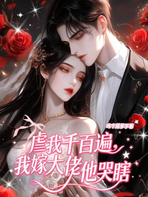 虐我千百遍，我嫁大佬他哭瞎