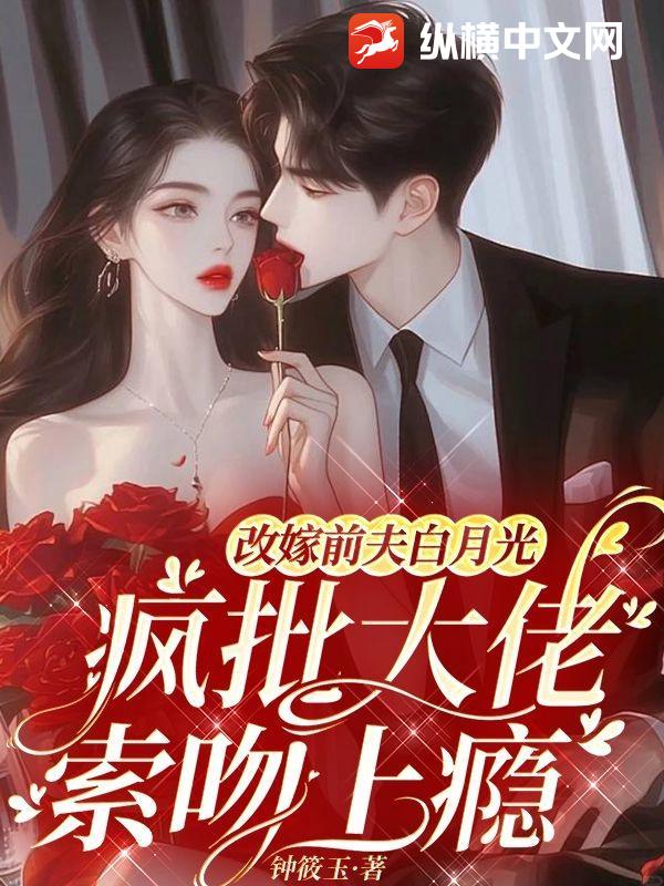 改嫁前夫白月光，疯批大佬索吻成瘾