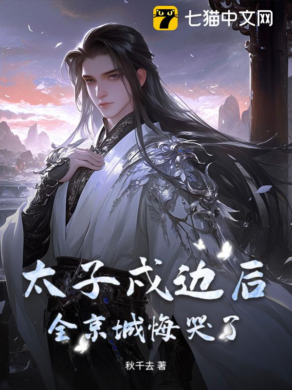 太子戍边后，全京城悔哭了