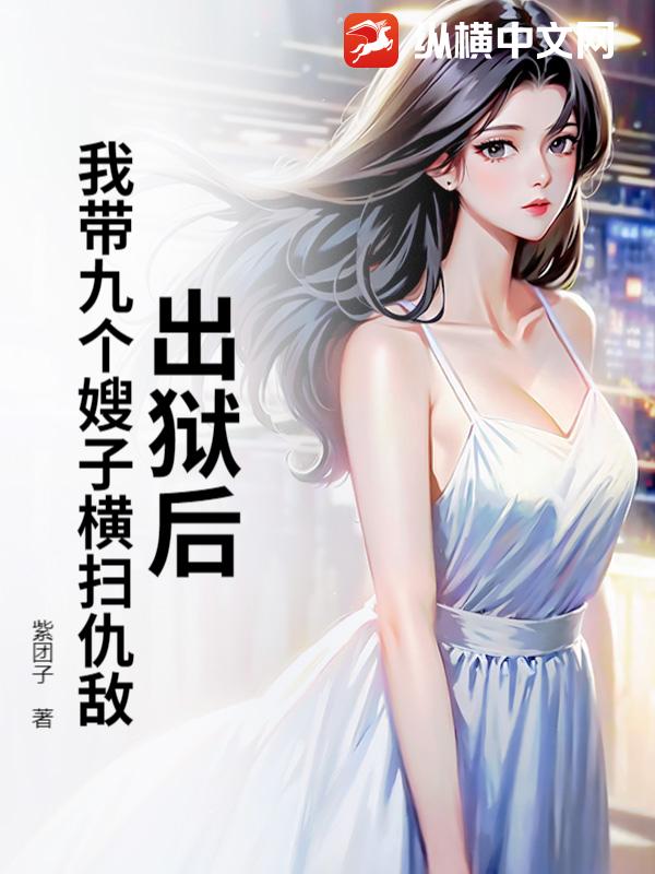 出狱后，我带九个嫂子横扫仇敌！