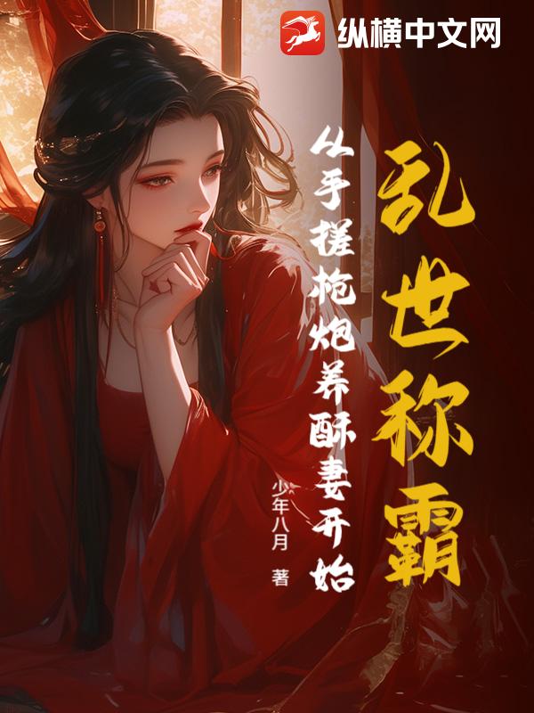 乱世称霸：从手搓枪炮养酥妻开始