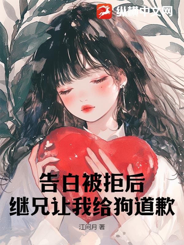 告白被拒后，继兄让我给狗道歉
