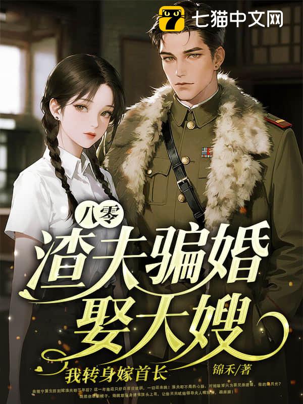 八零：渣夫骗婚娶大嫂，我转身嫁首长