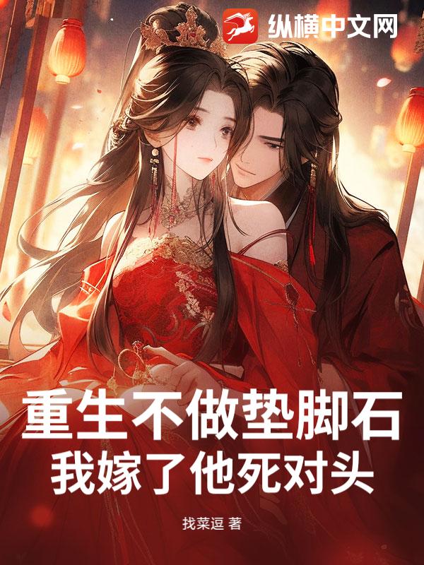 重生不做垫脚石，我嫁了他死对头