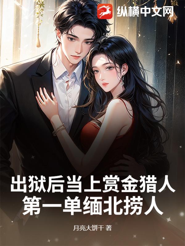 出狱后当上赏金猎人，第一单缅北捞人