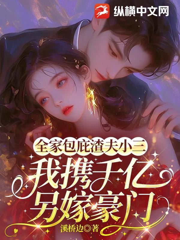 全家包庇渣夫小三，我携千亿另嫁豪门