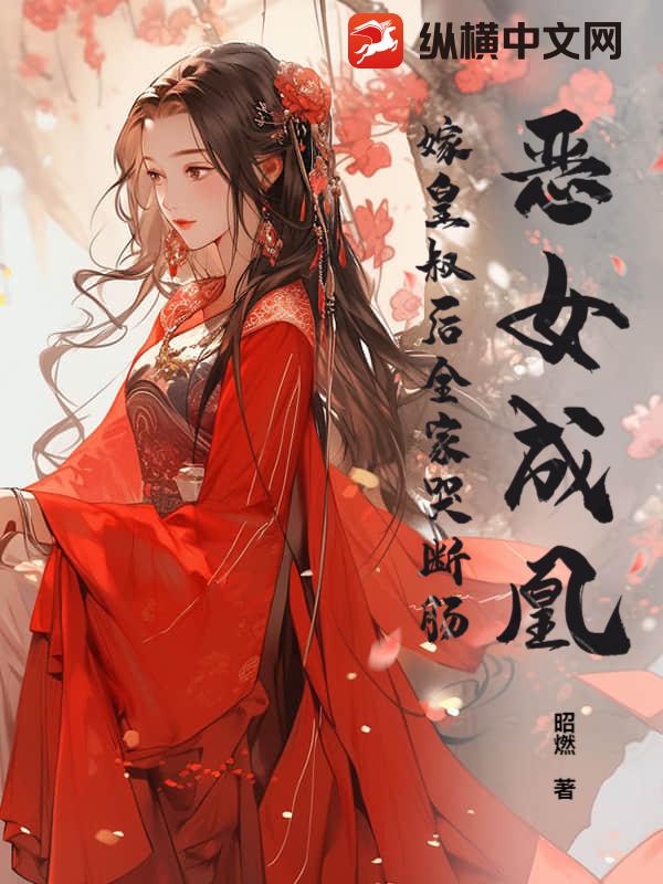 恶女成凰！嫁皇叔后全家哭断肠