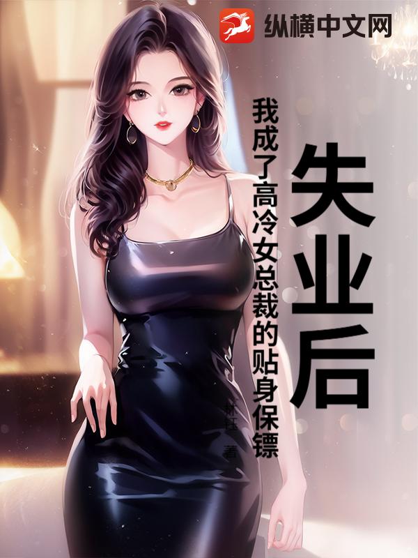 失业后，我成了高冷女总裁的贴身保镖
