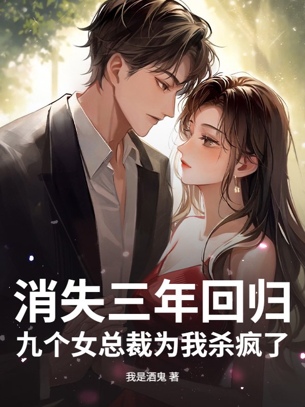 消失三年回归,九个女总裁为我杀疯了