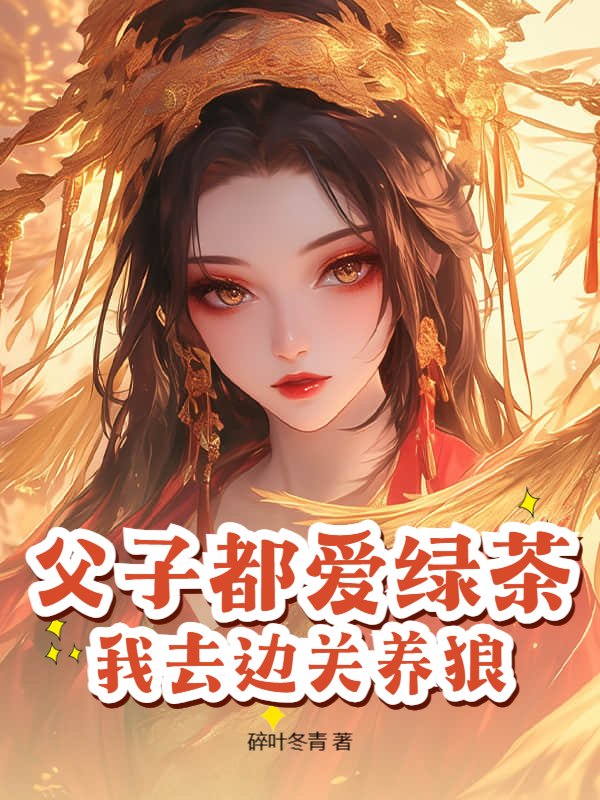父子都爱绿茶，我去边关养狼！