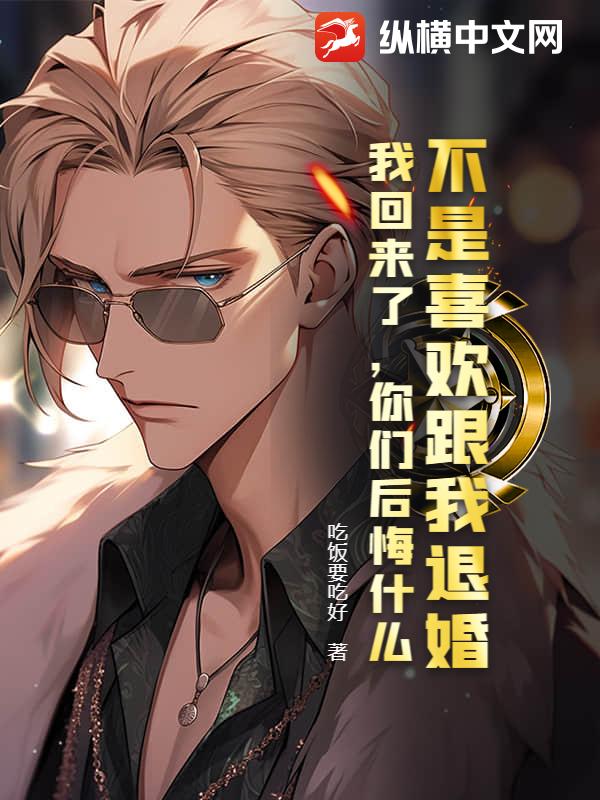 不是喜欢跟我退婚，我回来了，你们后悔什么