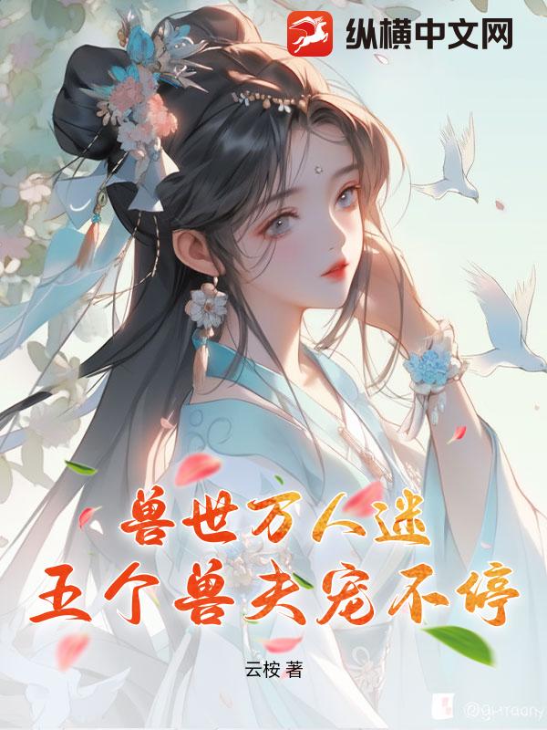 兽世万人迷：五个兽夫宠不停