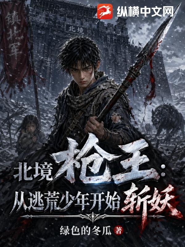 北境枪王：从逃荒少年开始斩妖