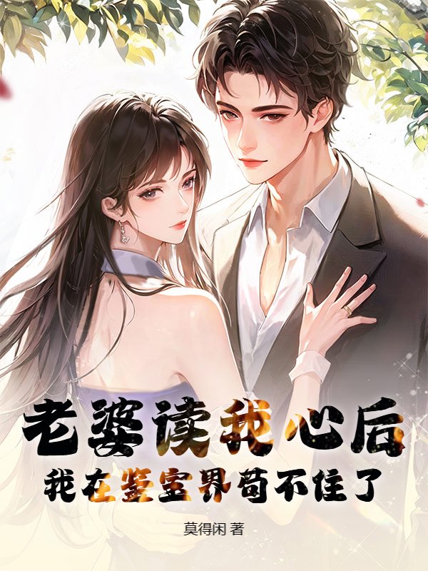 老婆读我心后，我在鉴宝界苟不住了