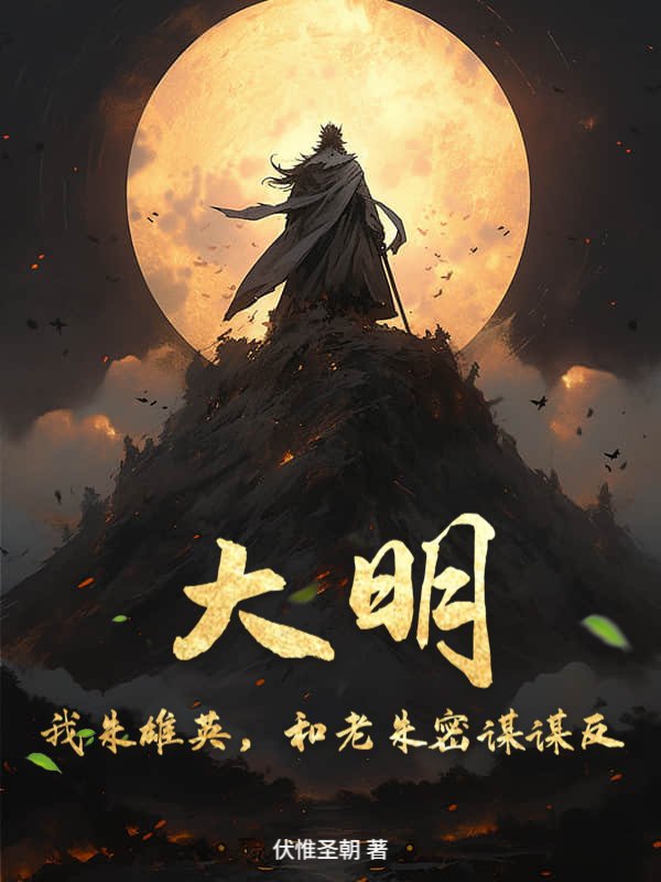 大明：我朱雄英，和老朱密谋谋反