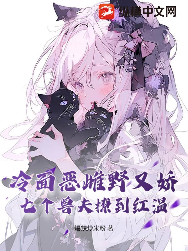 冷面恶雌野又娇，七个兽夫撩到红温