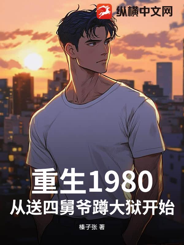 重生1980，从送四舅爷蹲大狱开始