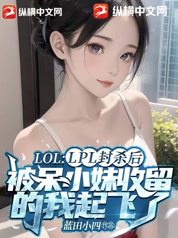 LPL封杀后,被呆小妹收留的我起飞了!