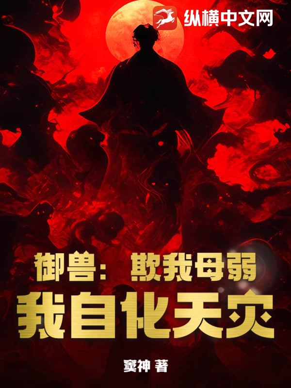 御兽：欺我母弱？我自化天灾！