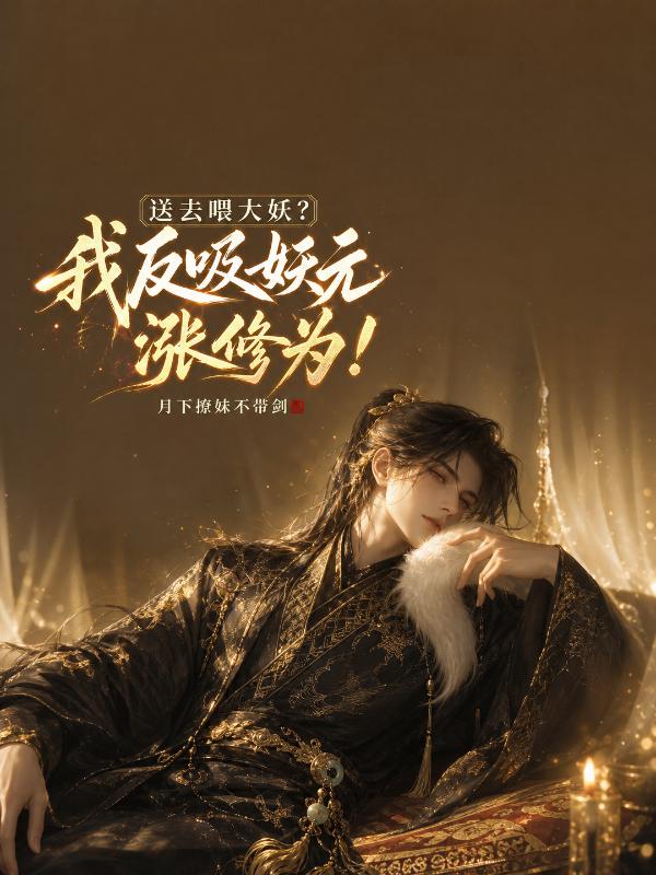 送去喂大妖？我反吸妖元涨修为！