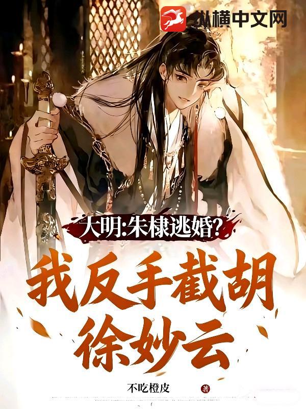 大明：朱棣逃婚？我反手截胡徐妙云