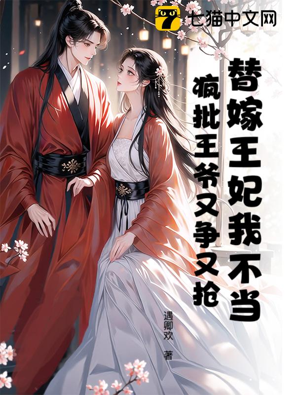 替嫁王妃我不当，疯批王爷又争又抢