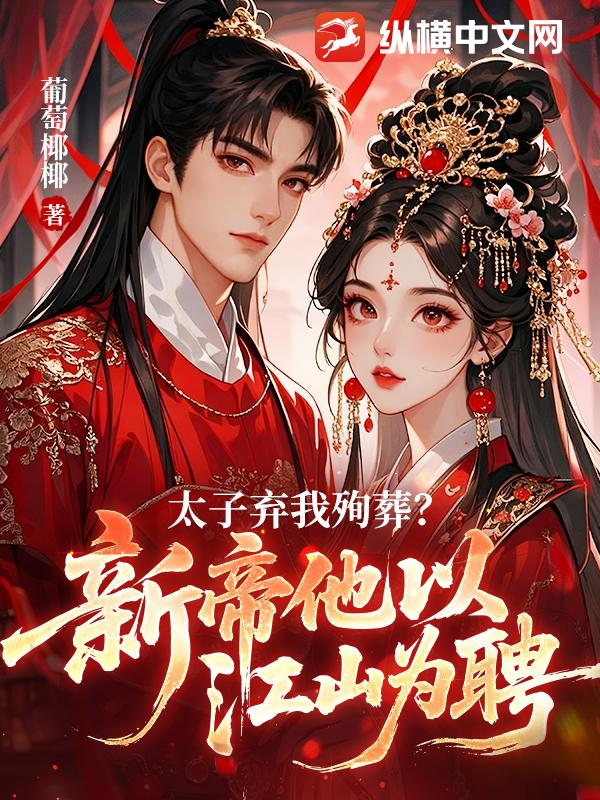 太子弃我殉葬？新帝他以江山为聘