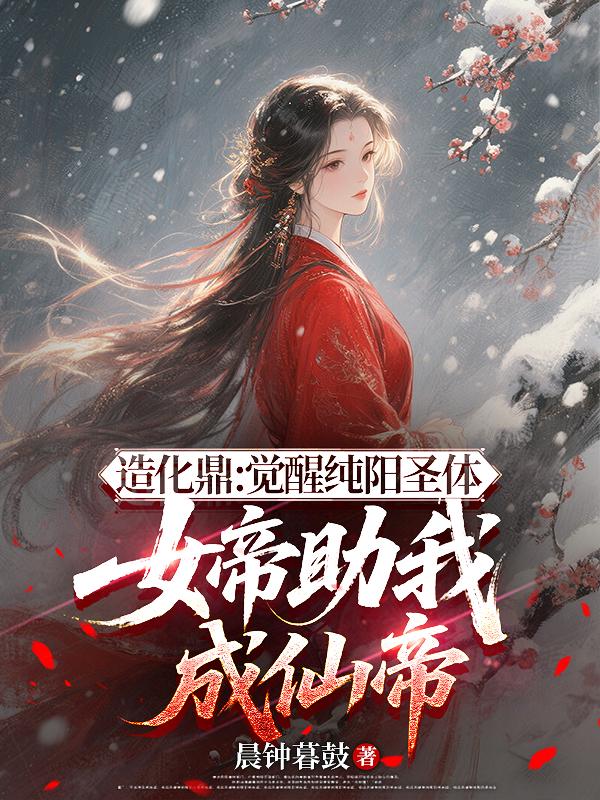 造化鼎：觉醒纯阳圣体，女帝助我成仙帝