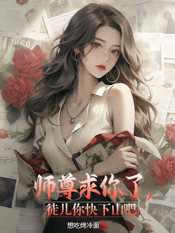 師尊求你了，徒兒你快下山吧